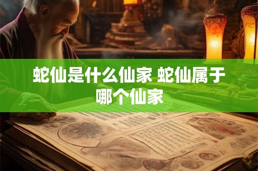 蛇仙是什么仙家 蛇仙属于哪个仙家