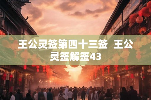 王公灵签第四十三签  王公灵签解签43