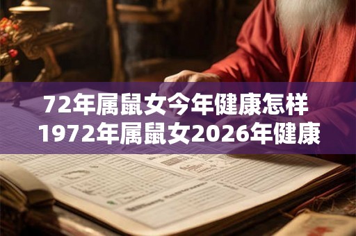 72年属鼠女今年健康怎样 1972年属鼠女2026年健康运势如何 72年属鼠女今年健康怎样 1972年属鼠女2026年健康运势如何