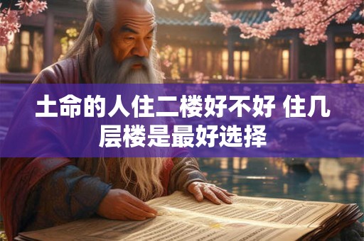 土命的人住二楼好不好 住几层楼是最好选择