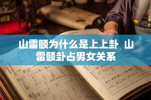 山雷颐为什么是上上卦  山雷颐卦占男女关系
