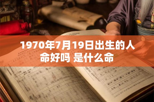 1970年7月19日出生的人命好吗 是什么命