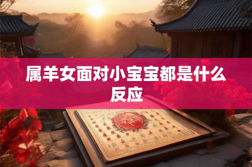 属羊女面对小宝宝都是什么反应