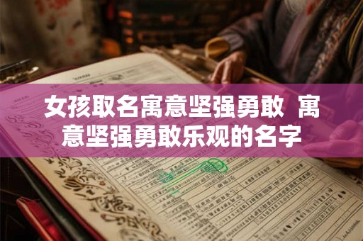女孩取名寓意坚强勇敢 寓意坚强勇敢乐观的名字 女孩取名寓意坚强勇敢 寓意坚强勇敢乐观的名字