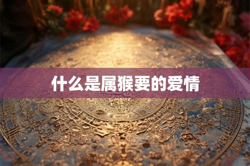 什么是属猴要的爱情