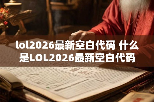 lol2026最新空白代码 什么是LOL2026最新空白代码