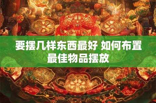 要摆几样东西最好 如何布置最佳物品摆放