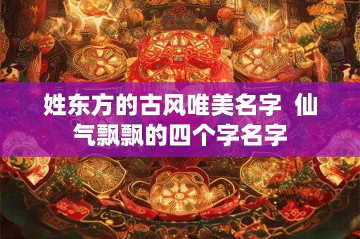 姓东方的古风唯美名字  仙气飘飘的四个字名字