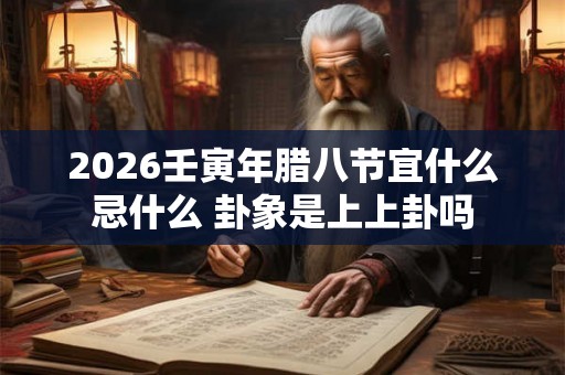 2026壬寅年腊八节宜什么忌什么 卦象是上上卦吗