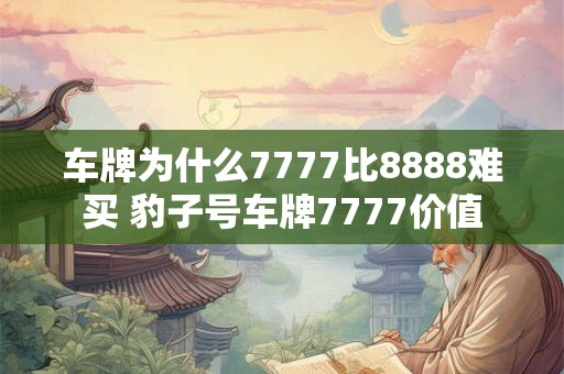 车牌为什么7777比8888难买 豹子号车牌7777价值