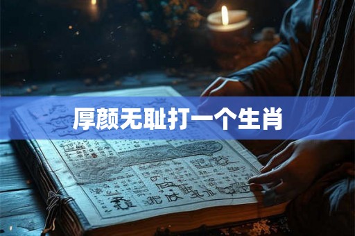 厚颜无耻打一个生肖