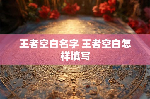 王者空白名字 王者空白怎样填写