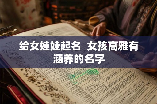 给女娃娃起名  女孩高雅有涵养的名字