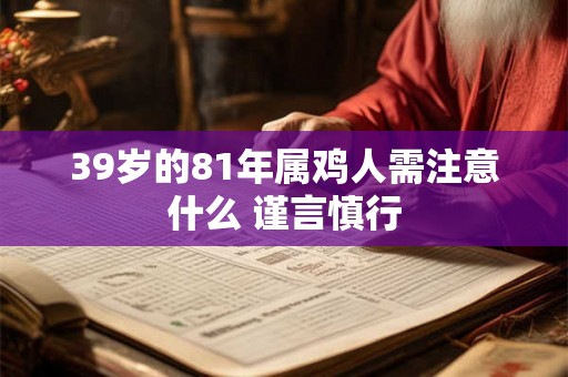 39岁的81年属鸡人需注意什么 谨言慎行 39岁的81年属鸡人需注意什么 谨言慎行