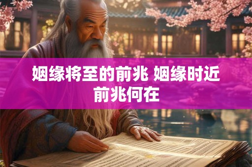 姻缘将至的前兆 姻缘时近前兆何在 姻缘将至的前兆 姻缘时近前兆何在