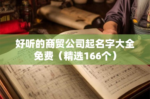 好听的商贸公司起名字大全免费（精选166个）