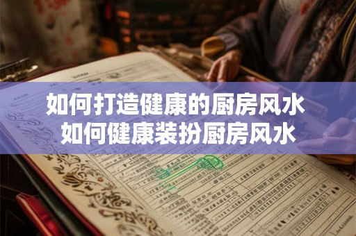 如何打造健康的厨房风水 如何健康装扮厨房风水