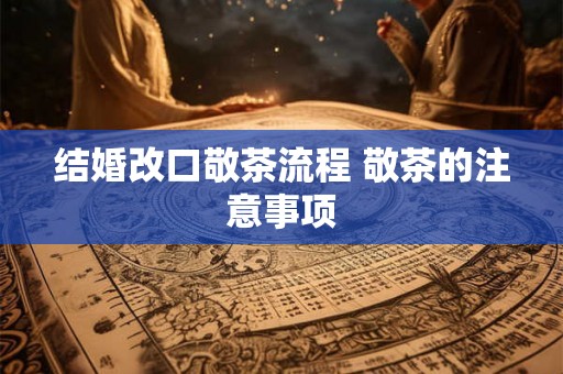 结婚改口敬茶流程 敬茶的注意事项