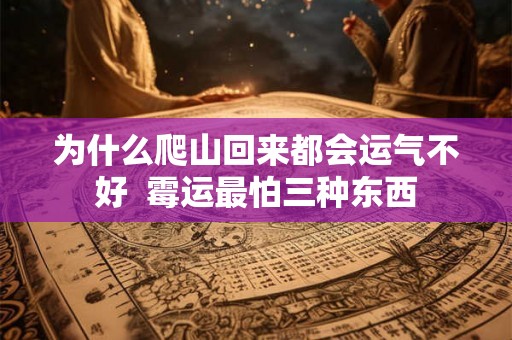 为什么爬山回来都会运气不好  霉运最怕三种东西