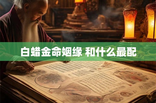 白蜡金命姻缘 和什么最配