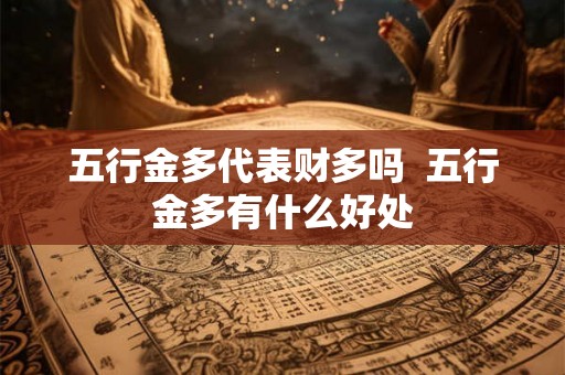 五行金多代表财多吗  五行金多有什么好处