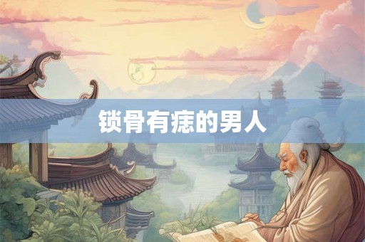 锁骨有痣的男人 锁骨有痣的男人