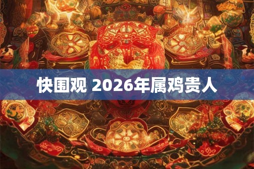 快围观 2026年属鸡贵人