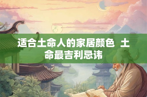 适合土命人的家居颜色  土命最吉利忌讳