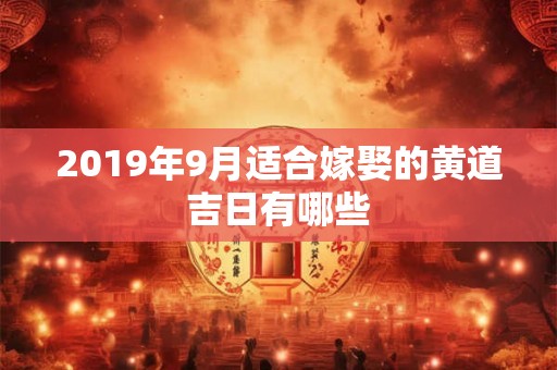 2019年9月适合嫁娶的黄道吉日有哪些