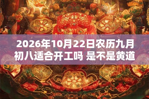 2026年10月22日农历九月初八适合开工吗 是不是黄道吉日