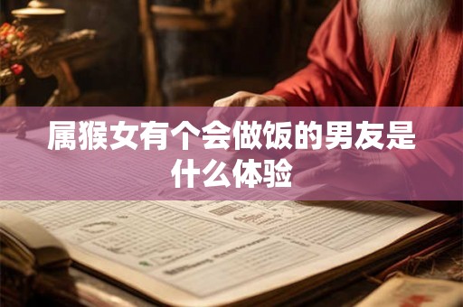 属猴女有个会做饭的男友是什么体验