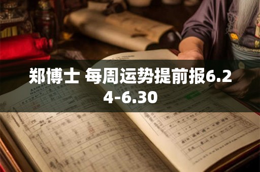 郑博士 每周运势提前报6.24-6.30