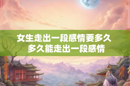 女生走出一段感情要多久  多久能走出一段感情