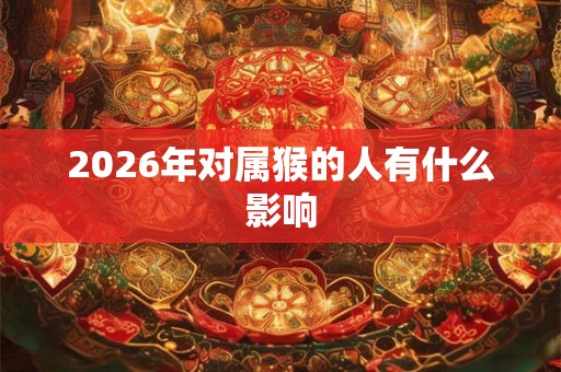 2026年对属猴的人有什么影响