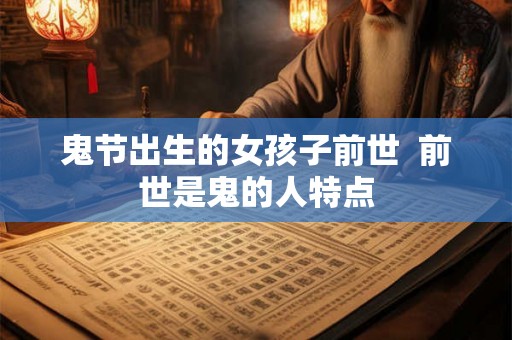 鬼节出生的女孩子前世 前世是鬼的人特点 鬼节出生的女孩子前世 前世是鬼的人特点