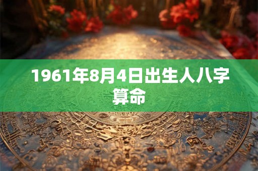 1961年8月4日出生人八字算命