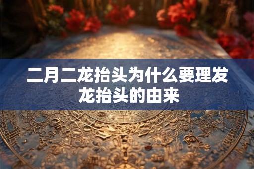 二月二龙抬头为什么要理发 龙抬头的由来