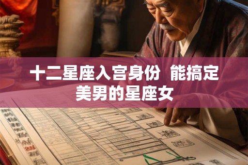 十二星座入宫身份  能搞定美男的星座女