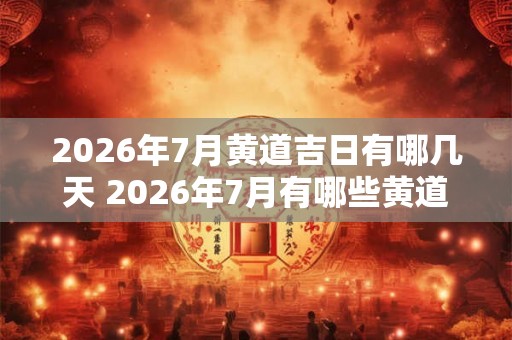 2026年7月黄道吉日有哪几天 2026年7月有哪些黄道吉日