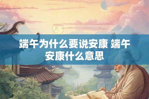 端午为什么要说安康 端午安康什么意思