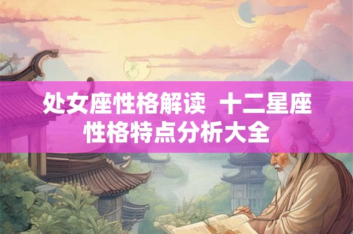 处女座性格解读  十二星座性格特点分析大全