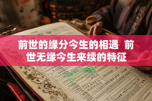 前世的缘分今生的相遇 前世无缘今生来续的特征 前世的缘分今生的相遇 前世无缘今生来续的特征