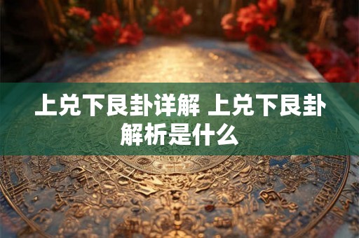 上兑下艮卦详解 上兑下艮卦解析是什么