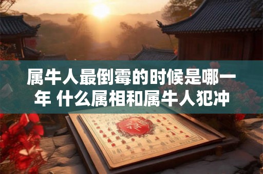 属牛人最倒霉的时候是哪一年 什么属相和属牛人犯冲 属牛人最倒霉的时候是哪一年 什么属相和属牛人犯冲