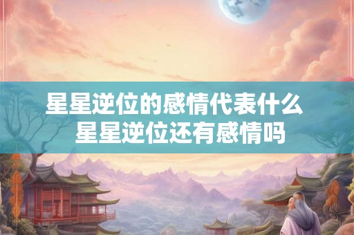 星星逆位的感情代表什么  星星逆位还有感情吗