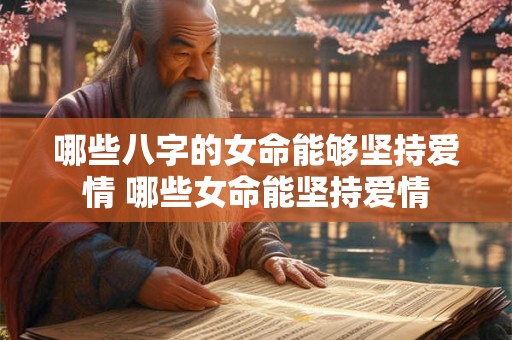 哪些八字的女命能够坚持爱情 哪些女命能坚持爱情 哪些八字的女命能够坚持爱情 哪些女命能坚持爱情