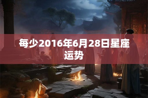 每少2016年6月28日星座运势