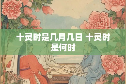 十灵时是几月几日 十灵时是何时