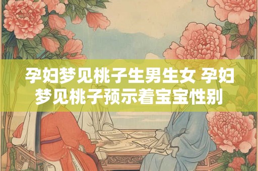 孕妇梦见桃子生男生女 孕妇梦见桃子预示着宝宝性别