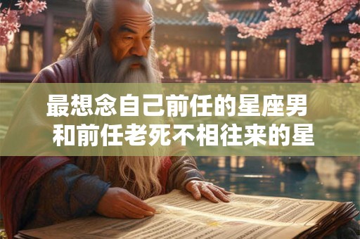 最想念自己前任的星座男  和前任老死不相往来的星座